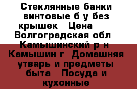 Стеклянные банки винтовые б/у без крышек › Цена ­ 3 - Волгоградская обл., Камышинский р-н, Камышин г. Домашняя утварь и предметы быта » Посуда и кухонные принадлежности   